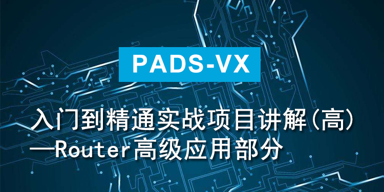 PADS-VX入门到精通实战项目讲解（高）—Router高级应用部分