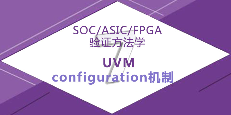 SOC/ASIC/FPGA验证方法学7-UVM_configuration机制